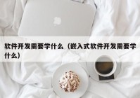 软件开发需要学什么（嵌入式软件开发需要学什么）